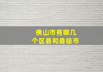 佛山市有哪几个区县和县级市