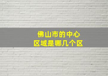 佛山市的中心区域是哪几个区