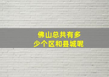 佛山总共有多少个区和县城呢