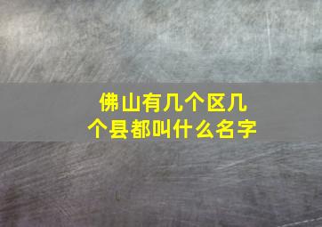 佛山有几个区几个县都叫什么名字