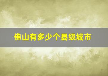 佛山有多少个县级城市