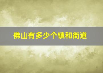 佛山有多少个镇和街道