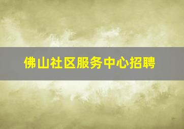 佛山社区服务中心招聘