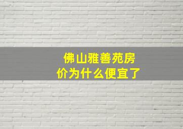 佛山雅善苑房价为什么便宜了