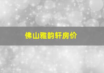 佛山雅韵轩房价