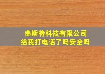 佛斯特科技有限公司给我打电话了吗安全吗