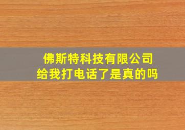 佛斯特科技有限公司给我打电话了是真的吗