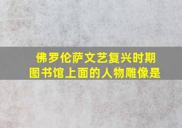 佛罗伦萨文艺复兴时期图书馆上面的人物雕像是