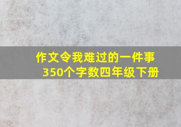 作文令我难过的一件事350个字数四年级下册