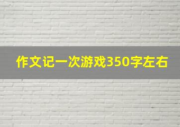 作文记一次游戏350字左右