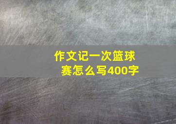 作文记一次篮球赛怎么写400字