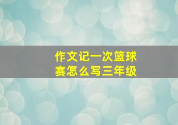 作文记一次篮球赛怎么写三年级