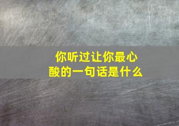 你听过让你最心酸的一句话是什么