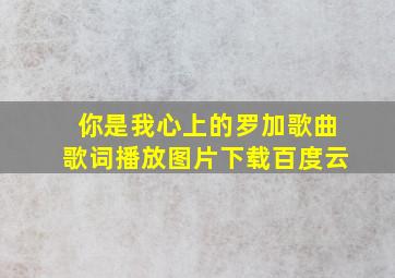 你是我心上的罗加歌曲歌词播放图片下载百度云