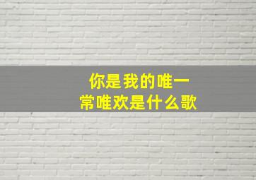 你是我的唯一常唯欢是什么歌