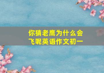 你猜老鹰为什么会飞呢英语作文初一