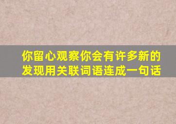 你留心观察你会有许多新的发现用关联词语连成一句话