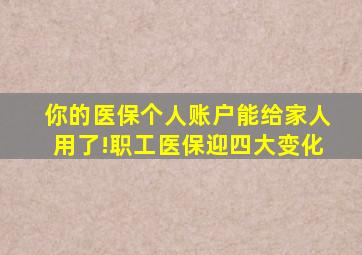 你的医保个人账户能给家人用了!职工医保迎四大变化