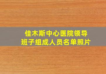 佳木斯中心医院领导班子组成人员名单照片