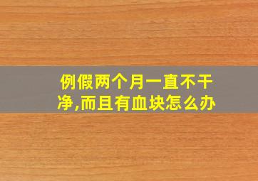 例假两个月一直不干净,而且有血块怎么办