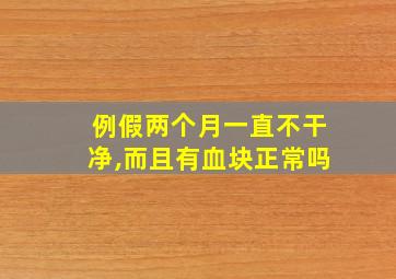 例假两个月一直不干净,而且有血块正常吗