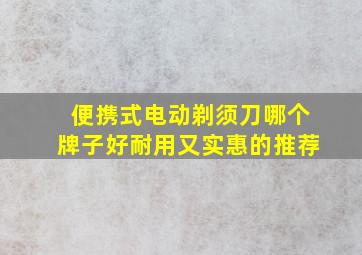 便携式电动剃须刀哪个牌子好耐用又实惠的推荐