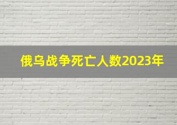 俄乌战争死亡人数2023年