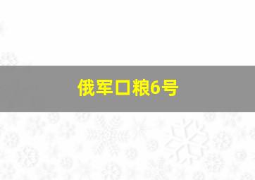 俄军口粮6号