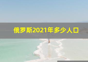 俄罗斯2021年多少人口