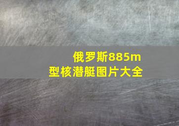 俄罗斯885m型核潜艇图片大全