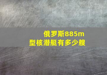 俄罗斯885m型核潜艇有多少艘