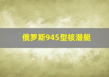 俄罗斯945型核潜艇