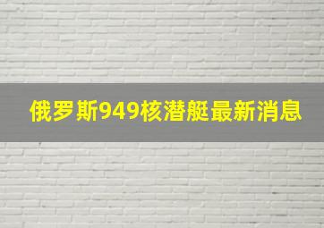 俄罗斯949核潜艇最新消息