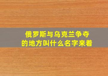 俄罗斯与乌克兰争夺的地方叫什么名字来着