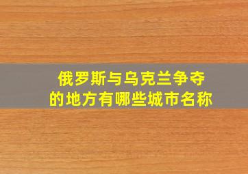 俄罗斯与乌克兰争夺的地方有哪些城市名称