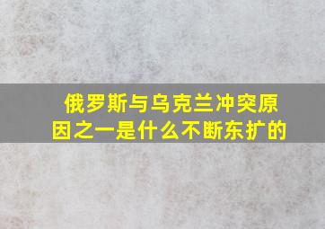 俄罗斯与乌克兰冲突原因之一是什么不断东扩的