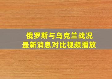 俄罗斯与乌克兰战况最新消息对比视频播放