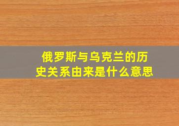 俄罗斯与乌克兰的历史关系由来是什么意思