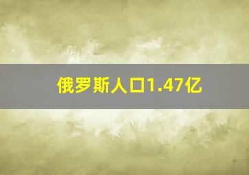 俄罗斯人口1.47亿