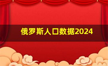 俄罗斯人口数据2024