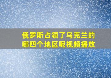 俄罗斯占领了乌克兰的哪四个地区呢视频播放