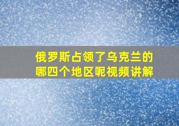 俄罗斯占领了乌克兰的哪四个地区呢视频讲解