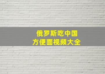 俄罗斯吃中国方便面视频大全