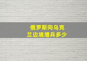 俄罗斯向乌克兰边境增兵多少