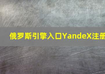 俄罗斯引擎入口YandeX注册