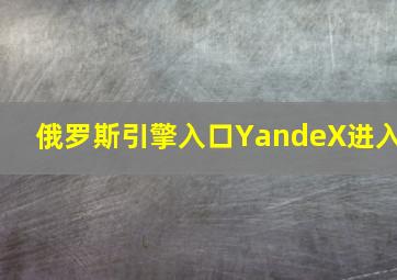 俄罗斯引擎入口YandeX进入