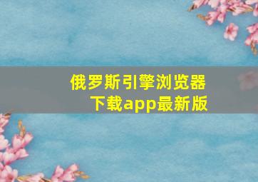 俄罗斯引擎浏览器下载app最新版