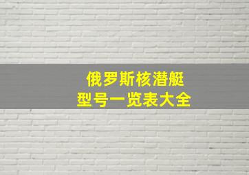 俄罗斯核潜艇型号一览表大全