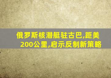 俄罗斯核潜艇驻古巴,距美200公里,启示反制新策略