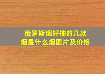 俄罗斯烟好抽的几款烟是什么烟图片及价格